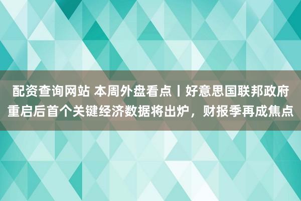 配资查询网站 本周外盘看点丨好意思国联邦政府重启后首个关键经济数据将出炉，财报季再成焦点