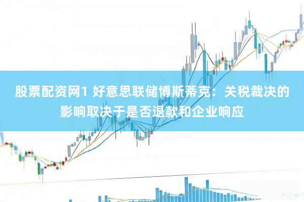 股票配资网1 好意思联储博斯蒂克：关税裁决的影响取决于是否退款和企业响应