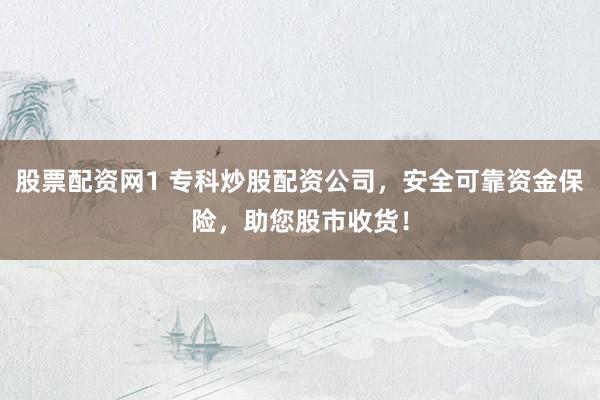 股票配资网1 专科炒股配资公司，安全可靠资金保险，助您股市收货！