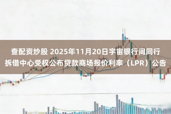 查配资炒股 2025年11月20日宇宙银行间同行拆借中心受权公布贷款商场报价利率（LPR）公告