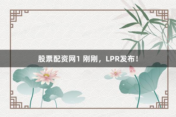 股票配资网1 刚刚，LPR发布！