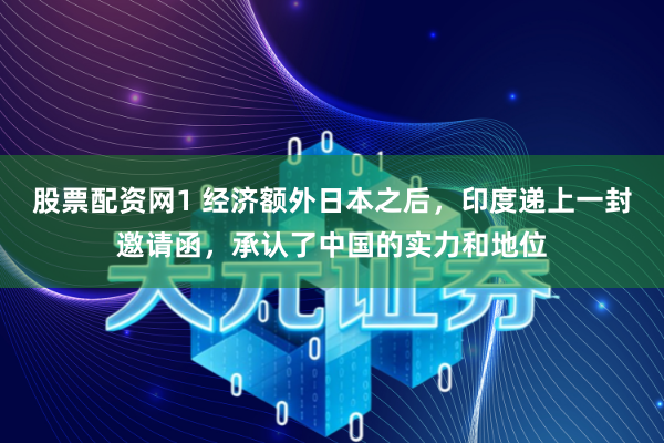 股票配资网1 经济额外日本之后，印度递上一封邀请函，承认了中国的实力和地位