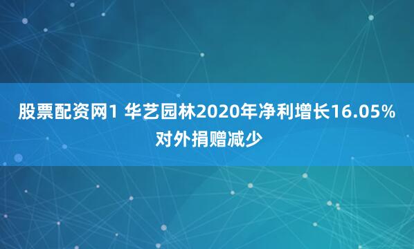 股票配资网1 华艺园林2020年净利增长16.05% 对外捐赠减少