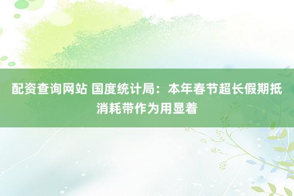 配资查询网站 国度统计局：本年春节超长假期抵消耗带作为用显着