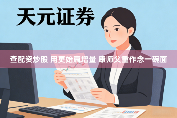查配资炒股 用更始赢增量 康师父重作念一碗面