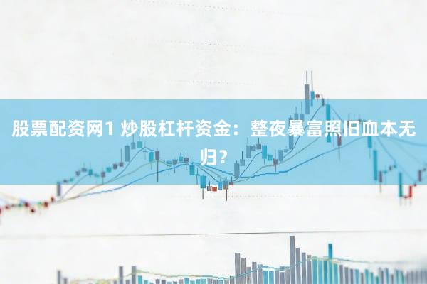 股票配资网1 炒股杠杆资金：整夜暴富照旧血本无归？