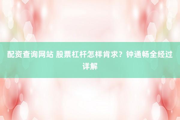 配资查询网站 股票杠杆怎样肯求?钟通畅全经过详解