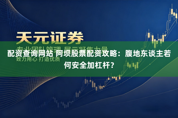 配资查询网站 阿坝股票配资攻略：腹地东谈主若何安全加杠杆？