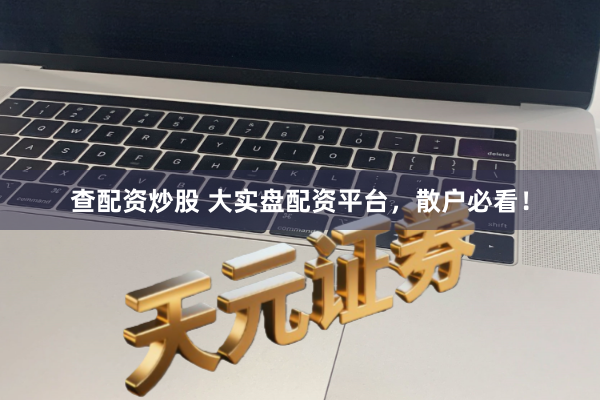 查配资炒股 大实盘配资平台，散户必看！