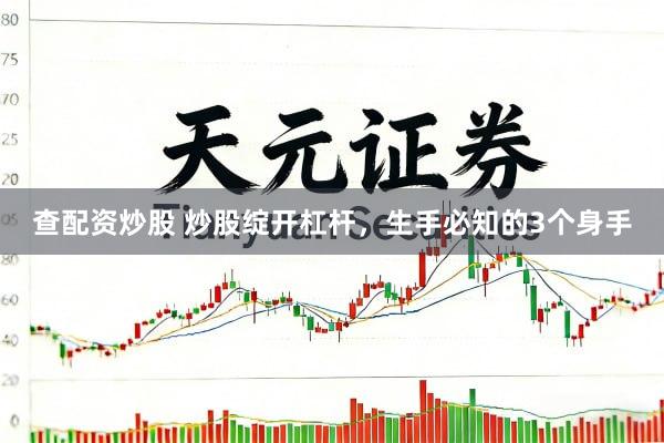 查配资炒股 炒股绽开杠杆，生手必知的3个身手