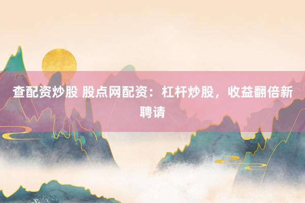 查配资炒股 股点网配资：杠杆炒股，收益翻倍新聘请
