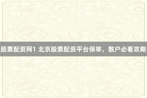 股票配资网1 北京股票配资平台保举，散户必看攻略
