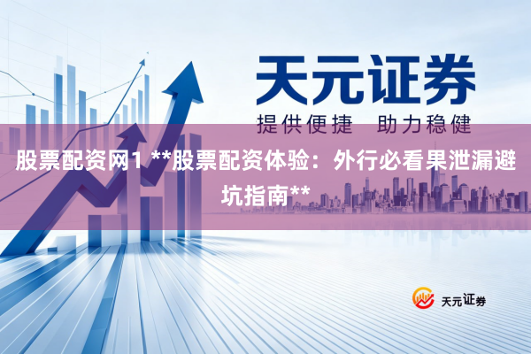 股票配资网1 **股票配资体验：外行必看果泄漏避坑指南**